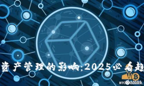 区块链对资产管理的影响：2025必看趋势与机遇