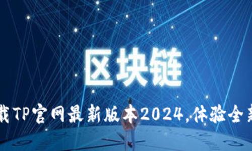 立即下载TP官网最新版本2024，体验全新功能与