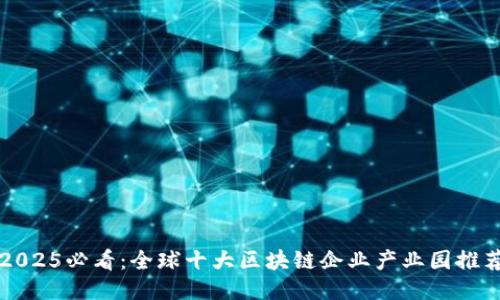 2025必看：全球十大区块链企业产业园推荐