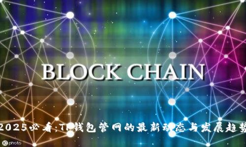2025必看：TP钱包管网的最新动态与发展趋势