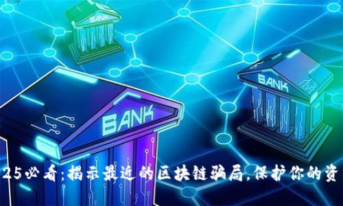2025必看：揭示最近的区块链骗局，保护你的资产！