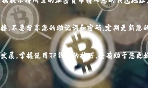 要使用TP钱包，您可以按照以下步骤操作：

步骤一：下载TP钱包
首先，您需要下载TP钱包应用。可以在手机应用商店（苹果App Store或安卓Google Play）搜索“TP钱包”，找到官方应用后进行下载和安装。

步骤二：创建新钱包
安装完成后，打开TP钱包应用，您会看到一个选项，提示您创建新钱包或导入已有钱包。如果您没有钱包，选择“创建新钱包”。

步骤三：设置密码和备份助记词
在创建新钱包的过程中，您需要设置一个强密码以保护您的钱包安全。随后，TP钱包会生成一组助记词，您需要将其妥善保存。此助记词对于找回钱包至关重要，一旦丢失，将可能导致资产无法找回。

步骤四：充值和交易
创建钱包后，您可以选择充值。TP钱包支持多种数字资产（如ETH、BTC等），根据提示将所需的加密货币转入您的钱包地址。充值成功后，您可以随时进行交易，购买或者出售数字资产。

步骤五：安全注意事项
为了保护您的资产安全，请务必注意以下几点：不要轻易点击未知来源的链接，不要分享您的助记词和密码。定期更新您的密码，并开启双重认证（如有）。

总结
通过以上步骤，您可以顺利地设置并开始使用TP钱包。随着数字货币的不断发展，掌握使用TP钱包的技巧，将有助于您更好地管理数字资产。

如果您需要更详细的步骤或帮助，请详细说明，我会尽力提供支持。