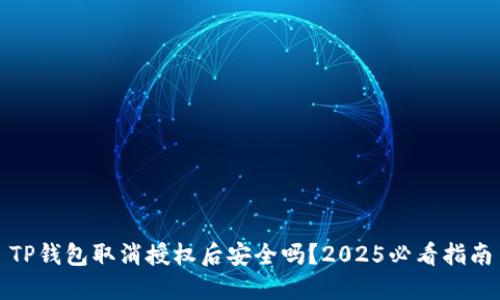 TP钱包取消授权后安全吗？2025必看指南