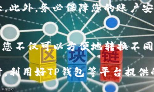 将USDT转换为HT（Huobi Token）在TP钱包中是一个相对简单的过程。以下是详细步骤和相关建议，帮助您完成这一操作：

步骤一：登录TP钱包
首先，您需要打开TP钱包应用程序，并使用您的账号和密码登录。如果您还没有账号，请按照提示进行注册并完成身份验证。

步骤二：确认余额
在您的钱包界面，查看您的USDT余额。确保您在转账之前拥有足够的USDT。这将确保您可以顺利完成交易，并且可以支付相关的交易手续费。

步骤三：选择交易功能
在TP钱包主界面，找到“交易（Trade）”或“兑换（Exchange）”的选项。这个功能一般会在主菜单中比较明显的位置，便于用户快速找到。

步骤四：选择转换的币种
在交易页面中，选择您要出售的币种，这里是USDT。接着，选择您要购买的币种，即HT。系统会自动显示当前的汇率和其他相关信息。

步骤五：输入转换金额
输入您想要转换的USDT金额。系统通常会自动计算出您将获得的HT数量。同时，注意查看交易的手续费信息，这一部分的信息很重要，因为它直接关系到您最终得到的HT数量。

步骤六：确认交易信息
在确认您的交易信息前，再次核对您输入的金额、币种及手续费。确保一切信息准确无误后，点击“确认（Confirm）”按钮。此时，系统可能会提示您进行二次确认或者输入密码，以验证您的身份。

步骤七：查看交易状态
完成以上步骤后，您可以查看交易的状态。通常会有一个“交易记录（Transaction History）”的选项，通过这个选项可以实时查看您的交易进度。如果交易成功，您的HT将会显示在你的钱包中。

注意事项
在进行任何交易之前，了解当前市场行情非常重要，因为虚拟货币的价格波动较大。此外，务必保障您的账户安全，包括设置复杂的密码和开启双重验证等。

总结
将USDT转换为HT的过程并不复杂，只需按照上述步骤进行操作即可。通过TP钱包，您不仅可以方便地转换不同的虚拟货币，还可以灵活管理您的资产。希望以上信息能帮助您顺利完成交易。

在进行虚拟货币交易时，保持对市场的敏感性和对风险的警惕是非常重要的。同时，利用好TP钱包等平台提供的各种功能，可以更高效地管理和增值您的资产。