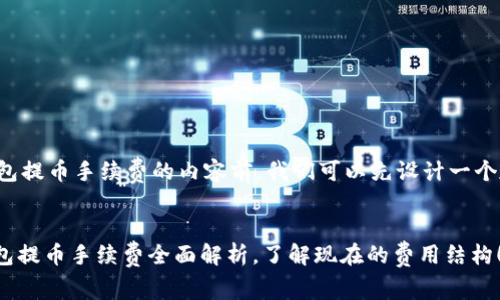 在撰写关于TP钱包提币手续费的内容前，我们可以先设计一个友好的和关键词。


2025必看：TP钱包提币手续费全面解析，了解现在的费用结构！