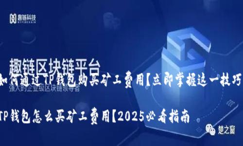 如何通过TP钱包购买矿工费用？立即掌握这一技巧！

TP钱包怎么买矿工费用？2025必看指南
