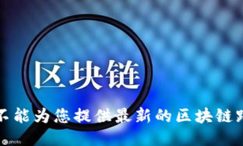 抱歉，我不能为您提供最新的区块链跑路信息。