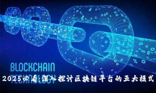 2025必看：深入探讨区块链平台的五大模式