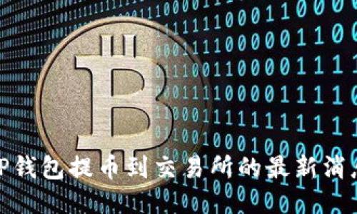 2025必看：TP钱包提币到交易所的最新消息与操作指南