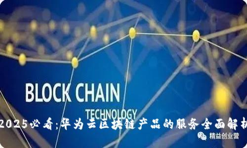2025必看：华为云区块链产品的服务全面解析