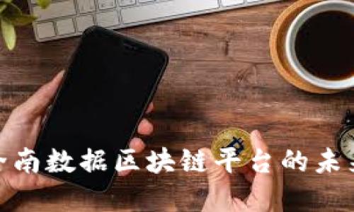 2025必看：全南数据区块链平台的未来发展与应用