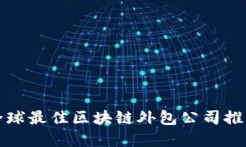 2025必看：全球最佳区块链外包公司推荐，立即了解！