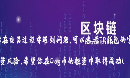 在TP钱包（TokenPocket钱包）中交易Dog币（Dogecoin）相对简单，但具体步骤可能因钱包版本和市场状态而异。以下是一个详细的指南，帮助你了解如何在TP钱包中进行Dog币的交易。

### 开始之前的准备工作

#### 1. 下载和安装TP钱包
首先，请确保你已经在你的设备上下载并安装了最新版本的TP钱包。该钱包可以在安卓和iOS平台上找到，也可以访问其官方网站进行下载。

#### 2. 创建或导入钱包
打开TP钱包时，你可以选择创建一个新钱包或导入一个已有的钱包。如果是新用户，按提示创建一个新的钱包，并妥善保管你的助记词和私钥。

#### 3. 备份你的钱包
确保在创建钱包后，及时备份你的助记词。万一设备丢失或损坏，助记词将是你恢复钱包的重要凭证。

### 步骤一：充值Dog币到TP钱包

#### 1. 获取Dog币地址
登录TP钱包，点击“钱包”，然后找到Dog币（DOGE）选项。如果没有找到，可以通过“添加代币”功能搜索Dogcoin。点击Dog币后，你会看到“接收”选项，获取你的Dog币地址。

#### 2. 从交易所或其他钱包转账
在你购买Dog币的交易所（如币安、Coinbase等）或其他钱包中，选择提现或转账功能，输入你刚才获取的Dog币地址，并确认转账金额。务必核对地址，以确保不会造成资金损失。

### 步骤二：在TP钱包中交易Dog币

#### 1. 打开“交易”功能
在TP钱包主页上，选择“交易”选项，进入交易市场。

#### 2. 选择交易对
在交易市场中，寻找Dog币（DOGE）相关的交易对，例如DOGE/USDT或DOGE/ETH等。选择你希望交易的交易对。

#### 3. 输入交易信息
在交易界面，输入你想购买或出售的Dog币数量以及希望成交的价格。如果是市价单，可以直接选择买入或卖出，系统将以市场当前价格成交。

### 步骤三：确认交易

#### 1. 检查交易细节
在提交交易之前，仔细检查输入的信息，包括数量和价格。一旦确认无误，点击“确认”按钮。

#### 2. 等待交易完成
提交交易后，等待系统处理。交易完成后，资金将自动存入你的TP钱包。

### 步骤四：查看交易记录

#### 1. 回到钱包主界面
完成交易后，返回钱包主界面，你可以在资产中查看你的Dog币余额。

#### 2. 查看交易记录
在钱包中，选择“记录”或“历史”功能，查看你之前的所有交易记录，确认交易是否完成。

### 小贴士

- **手续费**：注意每笔交易可能会有手续费，请确保你的余额足够支付相关费用。
- **网络确认**：Dog币交易须经过区块链网络确认，确认时间一般在几分钟到十几分钟不等。
- **安全性**：请勿透露你的私钥或助记词，以防资金被盗。

### 总结

通过上述步骤，你应该能够在TP钱包中顺利完成Dog币的交易。如果你在交易过程中遇到问题，可以参考TP钱包的官方帮助中心，或者咨询相关的技术支持。

在交易数字货币时，请保持警惕，随时关注市场动态，合理管理你的投资风险。希望你在Dog币的投资中取得成功！