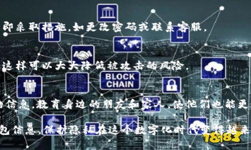 如果您希望保护您的 TP 钱包隐私，以下是一些方法可以帮助您防止他人查看或观察您的钱包：

1. 使用强密码和双重认证
确保您的 TP 钱包使用一个强且独特的密码。使用字母、数字、符号的组合，增加密码的复杂性。此外，启用双重认证（2FA）增加额外的安全层。即使有人知道您的密码，也无法在没有第二步验证的情况下登录。

2. 保持软件和设备更新
确保您钱包应用程序和使用的设备保持最新状态。开发者常常发布更新以修复安全漏洞。定期检查应用商店和官方网站下载最新版本至关重要。

3. 监控权限设置
在使用 TP 钱包时，检查并管理所允许的应用程序和服务。这些应用程序可能会请求访问您的钱包数据，确保只有必要的应用才能获得权限。

4. 使用私有网络和VPN
在使用 TP 钱包时，尽量避免在公共 Wi-Fi 网络上进行交易。如果必须使用公共网络，建议使用虚拟私人网络（VPN）来保护您的网络流量，防止黑客窃取您的信息。

5. 小心社交媒体分享
在社交媒体上分享您的加密货币交易或钱包信息时要非常谨慎。尽量避免透露过多关于您的财务状况的信息，以防止其他人对您的钱包产生兴趣。

6. 定期检查交易记录
定期检查您的交易记录，确保所有交易都是您授权的。如果发现任何可疑活动，立即采取措施，如更改密码或联系客服。

7. 使用冷钱包存储
如果您长期持有加密货币，考虑将其存储在冷钱包中。在不连接互联网的情况下，这样可以大大降低被攻击的风险。

8. 教育自己和他人
保持对加密货币和钱包安全性的了解，不断学习关于新型攻击和安全最佳实践的信息。教育身边的朋友和家人，使他们也能更好地保护自己的资产。

通过上述方法，您可以大大提高 TP 钱包的安全性，防止他人观察或获取您的钱包信息。保护隐私在这个数字化时代变得越来越重要，确保您的资产安全是您自己的责任。