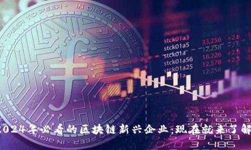 2024年必看的区块链新兴企业：现在就来了解！