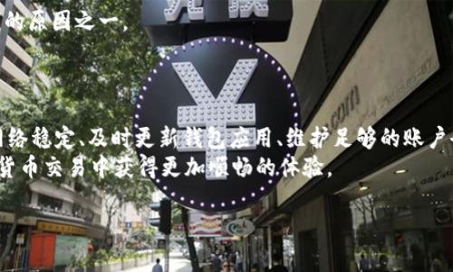 在讨论“T P钱包”卖不了的原因之前，我们需要先了解T P钱包的基本概念和功能。T P钱包通常是指一种数字钱包，用户可以通过这个钱包进行加密货币的转账和存储。然而，有些用户在使用过程中会遇到无法进行交易的问题。下面，我们将详细探讨可能导致“T P钱包”无法卖出的几种原因，并提供相应的解决方案。

一、缺乏稳定的网络连接
首先，网络连接的稳定性是影响“T P钱包”交易的一大因素。在进行任何形式的数字货币交易时，确保你的网络连接良好是至关重要的。如果连接不稳定，可能会导致交易失败或延迟。
因此，建议在进行交易前检查网络状况，确保设备能够连接到稳定的互联网。如果使用的是手机网络，最好切换到Wi-Fi，确保获得更可靠的信号。

二、钱包版本不兼容
有些用户可能没有及时更新自己的钱包应用程序，导致版本不兼容。T P钱包的开发团队会定期推出更新，以修复bug和提升安全性。如果你的应用版本过旧，可能会导致无法完成交易。
因此，建议定期检查是否有更新，并及时更新到最新版本。此外，用户在使用新功能时也应事先阅读更新日志，了解新版本可能带来的变化。

三、账户余额不足
交易时要确保你的账户中有足够的余额来覆盖交易金额以及相关的手续费。如果账户余额不足，交易将无法成功。
此外，不同平台对最低交易金额和手续费有不同的规定，用户在进行交易前应仔细查阅相关信息。

四、交易对手方出现问题
在许多情况下，卖家无法成功完成交易是因为交易对手方的问题。例如，对方列表中的商品可能已经售罄，或者对方账户被冻结。这种情况下，建议用户主动联系客服，以了解更多信息。
如果交易平台提供了评价系统，用户可以查看交易对手的信誉评价，选择信誉好的用户进行交易，从而降低交易失败的可能性。

五、安全防护机制
T P钱包通常会设有安全防护机制，例如双重认证或封锁某些交易以防止欺诈。如果系统检测到异常交易，可能会自动阻止该交易的完成。
因此，建议在进行交易时，确保遵循平台的安全指引，例如启用双重认证功能，以提升账户安全性。如果你收到系统发来的警报信息，及时进行核实和处理。

六、平台维护或故障
有时交易无法完成是由于交易平台本身出现了技术故障或临时的维护。大部分数字货币交易平台都会在其官方网站或社交媒体上发布维护公告。
因此，如果你在交易时遇到问题，首先检查平台的状态，如果确实存在问题，你可能需要等待一段时间再尝试交易。

七、法律、政策限制
不同行政区域对数字货币的法律法规各异。一些国家或地区可能会对数字货币交易实施限制或禁止，这可能是用户无法卖出“T P钱包”的原因之一。
用户在选择交易时，务必了解当地的法律政策，确保自己的交易行为合法合规。这样才能避免因法律原因而无法完成交易的窘境。

八、总结与建议
在总结以上几点后，我们可以发现，“T P钱包”卖不了的原因多种多样，每种原因都有其特定的解决方案。用户在交易前，可以通过确保网络稳定、及时更新钱包应用、维护足够的账户余额以及了解法律规定等方式，来提高交易的成功率。
此外，遇到问题时，及时联系交易平台的客服，获取专业的帮助也是非常重要的方法。希望以上信息能够帮助到每位用户，让大家在数字货币交易中获得更加顺畅的体验。

通过细致的分析和生动的描述，希望能够帮助用户更好地理解“T P钱包”无法卖出的原因，并提供切实可行的解决方案。