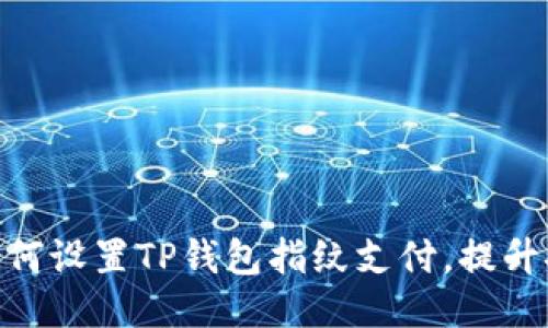 2023年必看：如何设置TP钱包指纹支付，提升安全性与便捷性