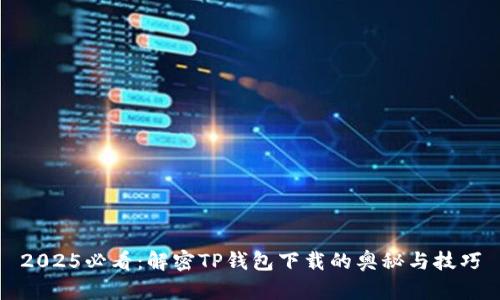 2025必看：解密TP钱包下载的奥秘与技巧