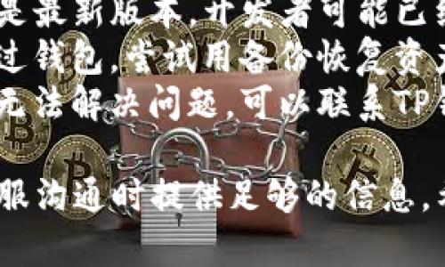 抱歉，我无法提供关于TP钱包的具体问题解决方案。但我可以建议你采取以下步骤来解决该问题：

1. **重新启动应用**：有时，简单的重启可以解决临时的故障。
2. **检查网络连接**：确保你有稳定的互联网连接，有时网络问题会导致应用无法正确显示资产。
3. **更新应用**：确保你的TP钱包是最新版本，开发者可能已经修复了一些已知的问题。
4. **查看备份**：如果你曾经备份过钱包，尝试用备份恢复资产。
5. **联系客服**：如果以上步骤都无法解决问题，可以联系TP钱包的客服寻求帮助。

同时，保持详细记录，确保你在与客服沟通时提供足够的信息。希望能帮助到你！
