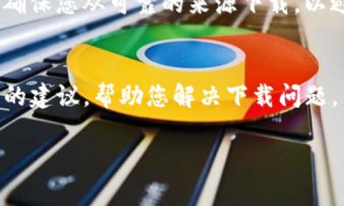 如果您在尝试下载TP钱包时遇到问题，这里有一些可能的原因和解决方法，供您参考。

1. 检查设备兼容性
首先，您需要确认您的设备是否支持TP钱包应用程序。TP钱包一般支持Android和iOS系统，因此请检查您的手机操作系统版本是否在TP钱包的支持范围内。如果您的设备较老，可能需要更新系统或更换设备。

2. 网络连接问题
下载应用程序通常需要稳定的网络连接。如果您的Wi-Fi信号不强，或者数据网络不稳定，也可能导致下载失败。因此，建议您切换到其他网络，查看问题是否得到解决。

3. 应用商店问题
有时，应用商店的自身问题也会影响下载。例如，App Store或者Google Play Store可能会因为维护而暂时无法提供服务。您可以稍后再试，或者尝试清理应用商店的缓存。

4. 存储空间不足
如果您手机的存储空间不足，也会导致无法下载新的应用程序。您可以通过删除不常用的应用或者清理一些多余的文件来释放存储空间。

5. 安全设置限制
在某些情况下，手机的安全设置可能会阻止您下载不在官方应用商店的应用程序。请检查您的设备安全设置，确保没有阻止下载的限制。您可能需要在设置中允许从未知来源下载应用。

6. 寻找替代下载链接
如果以上方法均未解决问题，您可以尝试访问TP钱包的官方网站，寻找其他的下载链接。确保您从可靠的来源下载，以避免下载到恶意软件。

7. 客服支持
最后，如果您仍然无法下载TP钱包，可以尝试联系TP钱包的客服支持。他们可以提供专业的建议，帮助您解决下载问题。

通过以上步骤，希望能够帮助您顺利下载TP钱包，从而体验其提供的功能和服务。