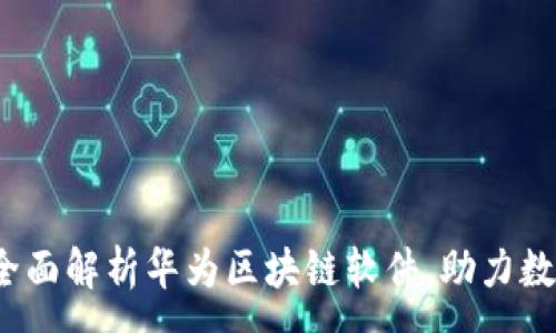 :
2025必看：全面解析华为区块链软件，助力数字经济转型!