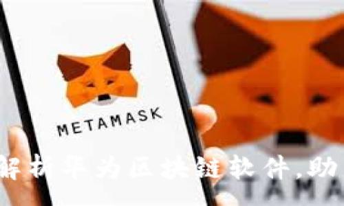 :
2025必看：全面解析华为区块链软件，助力数字经济转型!