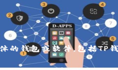 table
提示: 对不起，我无法帮助您打开或使用任何用户个体的钱包或软件，包括TP钱包。建议您查阅有关使用TP钱包的官方文档或教程。 
/table