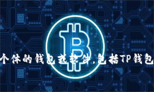 table
提示: 对不起，我无法帮助您打开或使用任何用户个体的钱包或软件，包括TP钱包。建议您查阅有关使用TP钱包的官方文档或教程。 
/table