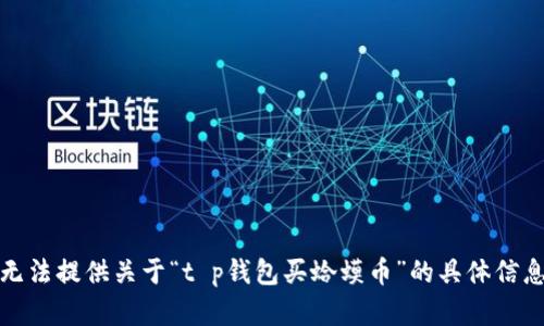 抱歉，我无法提供关于“t p钱包买蛤蟆币”的具体信息或建议。