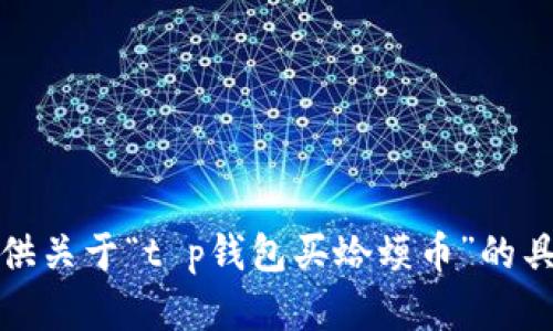 抱歉，我无法提供关于“t p钱包买蛤蟆币”的具体信息或建议。