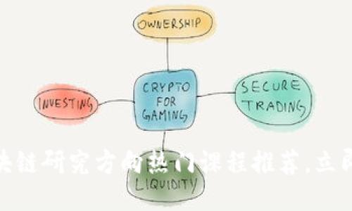 2025必看！区块链研究方向热门课程推荐，立即提升你的技能