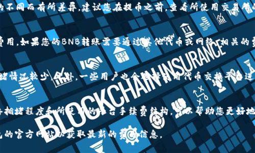 将BNB（币安币）提到TP钱包的手续费主要取决于几个因素，包括转账的网络情况和所使用的交易所或平台的费用结构。一般来说，转账手续费会根据区块链网络的拥堵程度而有所不同。以下是一些相关的信息，以帮助理解这一费用：

1. 区块链网络费用
BNB通常是基于币安智能链（BSC）进行转账的，用户在提交转账时需要支付相应的网络费用。这个费用是支付给矿工，用于验证和处理交易。一般来说，BNB在BSC网络上转账的手续费相对较低，通常在几美分到几角钱之间，但在网络拥堵时，费用可能会有所增加。

2. 交易所费用
如果您从交易所（如币安）提币到TP钱包，交易所可能会收取一定的提币手续费。这个费用会因交易所的不同而有所差异。建议您在提币之前，查看所使用交易所的手续费页面，以了解具体的费用信息。例如，币安的提币手续费是固定的，通常以BNB为单位进行收取。

3. TP钱包接受的转账费用
TP钱包本身一般不收取额外的手续费，但用户在使用TP钱包进行转账时，依然需要支付区块链网络的费用。如果您的BNB转账需要通过其他代币或网络，相关的费用也会有所不同。

4. 减少手续费的策略
如果您希望减少转账手续费，可以考虑在网络使用低谷时进行转账，通常在周末或非高峰时段，网络拥堵情况较少。此外，一些用户也会选择使用代币交换平台进行转账，以降低手续费。

5. 总结
在将BNB提到TP钱包时，手续费通常由网络交易费用和交易所提币费用两个部分组成。了解当前的网络拥堵程度和所使用的平台手续费结构，可以帮助您更好地掌握手续费并做出理智的决定。

希望这些信息能让您对BNB提币的手续费有更深入的了解。如有需要，建议您访问相关交易所或TP钱包的官方网站以获取最新的费用信息。