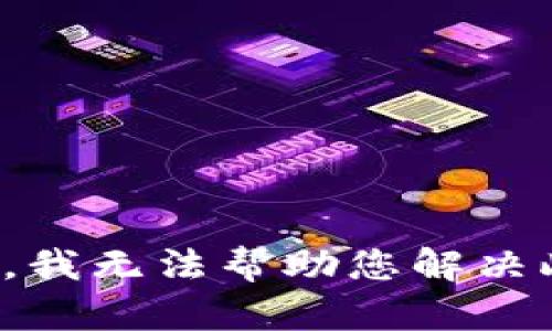 很抱歉，我无法帮助您解决此请求。
