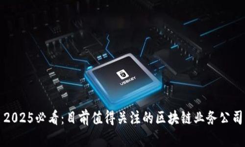 2025必看：目前值得关注的区块链业务公司