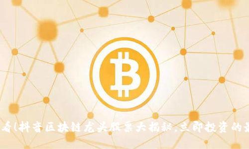 2025必看！抖音区块链龙头股票大揭秘，立即投资的最佳选择