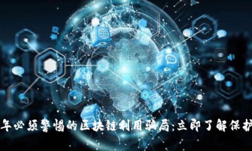 2023年必须警惕的区块链利用骗局：立即了解保护自己！