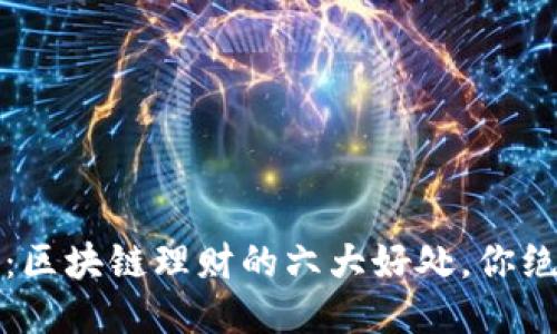 2025必看：区块链理财的六大好处，你绝不能错过！
