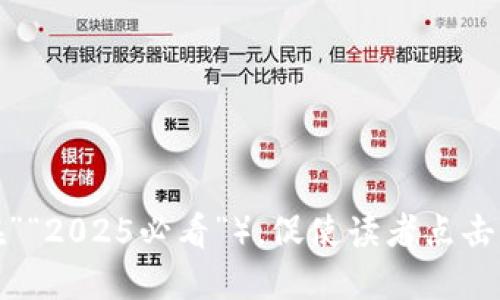 思考一个的，加入时间敏感词汇（如“立即”“现在”“2025必看”），促使读者点击，放进即时了解：2025必看可投资的区块链类型