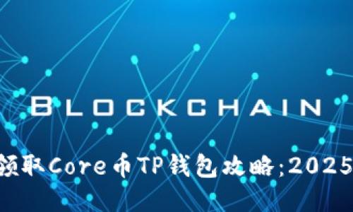 立即领取Core币TP钱包攻略：2025必看！