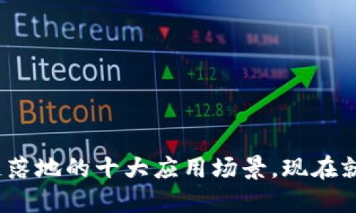 2025必看：区块链落地的十大应用场景，现在就来探索未来科技！