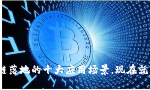 2025必看：区块链落地的十大应用场景，现在就来探索未来科技！