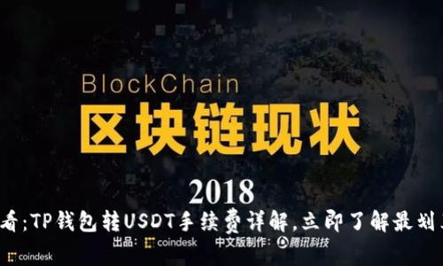2025必看：TP钱包转USDT手续费详解，立即了解最划算的方法