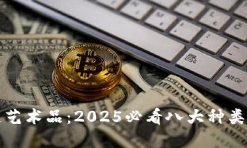 解密区块链艺术品：2025必看八大种类与市场趋势