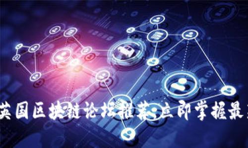 2025年必看：英国区块链论坛推荐，立即掌握最新动态和趋势！