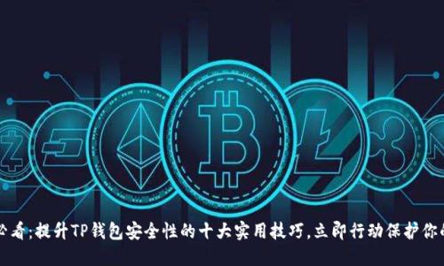 2025必看：提升TP钱包安全性的十大实用技巧，立即行动保护你的资产！