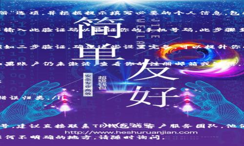 为了激活你的TP钱包账户，请遵循以下步骤：

步骤一：下载并安装TP钱包
确保你已经下载并安装最新版本的TP钱包应用。如果还未下载，请访问TP钱包的官方网站或应用商店，进行下载安装。

步骤二：打开应用并注册
打开TP钱包应用后，如果你还没有账户，请选择“注册”选项，并根据提示填写必要的个人信息，包括手机号码和密码。

步骤三：验证手机号
注册过程中，你会收到一条短信验证码。请在应用中输入此验证码以验证你的手机号码。此步骤至关重要，因为没有完成手机验证，账户将无法激活。

步骤四：完成账户设置
手机验证通过后，你需要设置一些账户安全选项，例如二步验证。确保这些设置完备，可以提升你的账户安全性。

步骤五：激活账户
在完成上述步骤后，TP钱包账户通常会自动激活。如果账户仍未激活，查看你的注册邮箱或短信，以确认是否收到激活链接。点击链接即可完成激活。

故障排除
如果你仍然遇到激活问题，可以尝试以下解决办法：
ul
    li检查手机信号，确保收到短信或电话。/li
    li查看垃圾邮件文件夹，确认激活邮件是否被错误归类。/li
    li再尝试发送验证码，确保没有输入错误。/li
/ul

联系客服
如果你尝试了上述所有步骤，仍然无法激活你的账号，建议直接联系TP钱包的客户服务团队。他们能够提供更专业的支持，帮助你解决问题。

通过这几步，你应能顺利激活TP钱包账户。如果有任何不明确的地方，请随时询问。