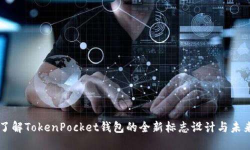 立即了解TokenPocket钱包的全新标志设计与未来展望