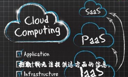 抱歉，我无法提供这方面的信息。