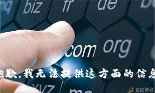 抱歉，我无法提供这方面的信息。