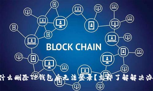 为什么删除TP钱包后无法登录？立即了解解决办法！